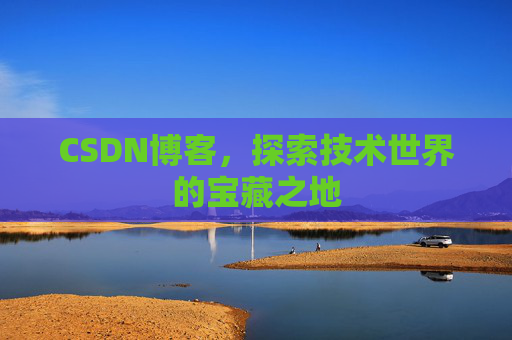 CSDN博客,探索技术世界的宝藏之地 CSDN博客,探索技术世界的宝藏之地